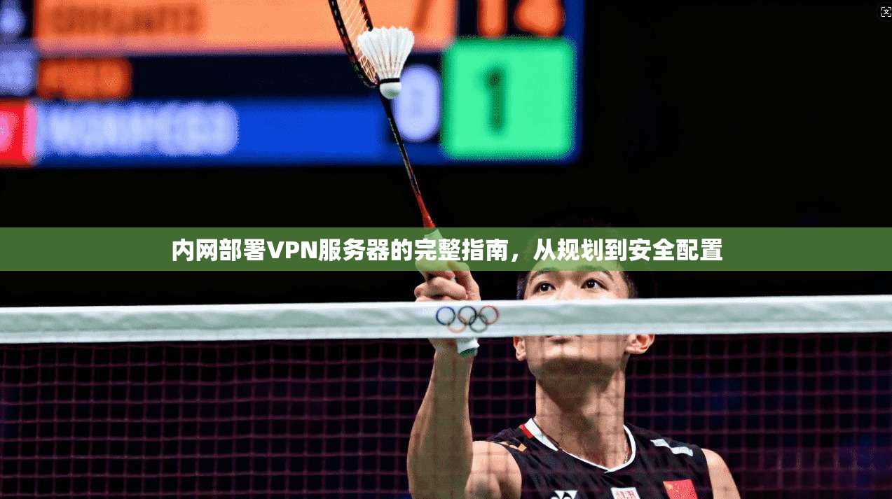 内网部署VPN服务器的完整指南，从规划到安全配置