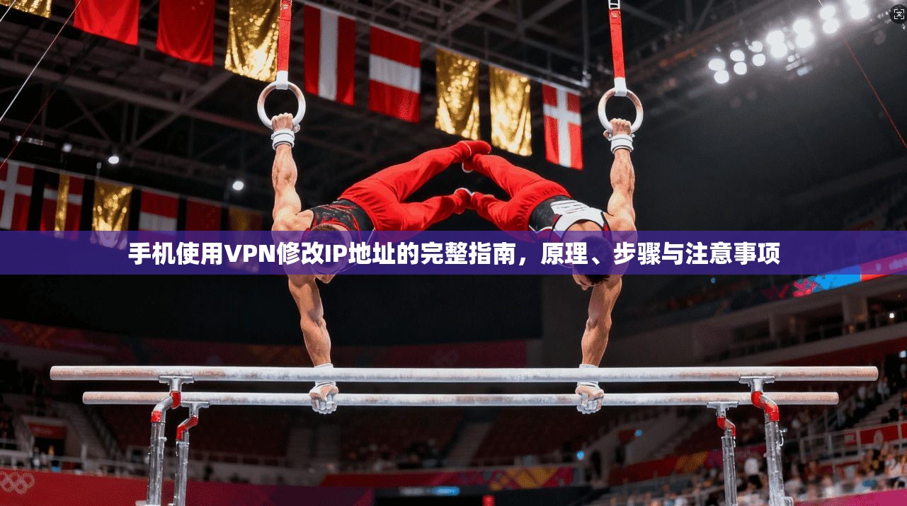 手机使用VPN修改IP地址的完整指南，原理、步骤与注意事项