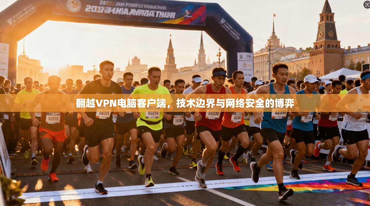 翻越VPN电脑客户端，技术边界与网络安全的博弈