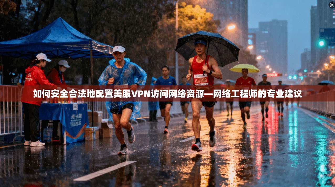 如何安全合法地配置美服VPN访问网络资源—网络工程师的专业建议