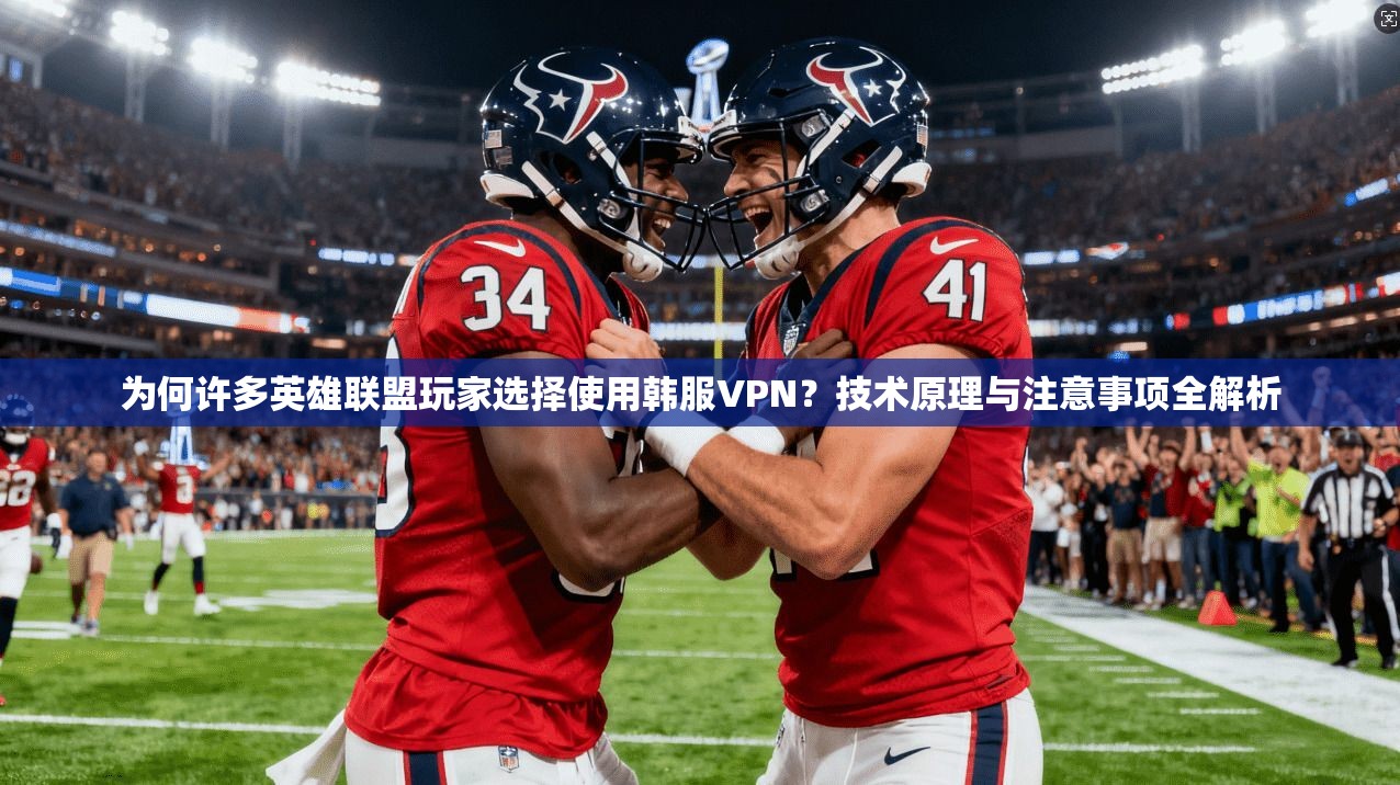 为何许多英雄联盟玩家选择使用韩服VPN？技术原理与注意事项全解析