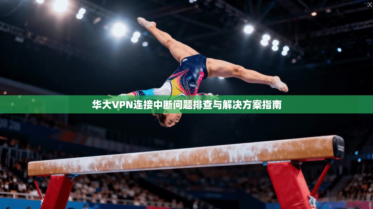 华大VPN连接中断问题排查与解决方案指南