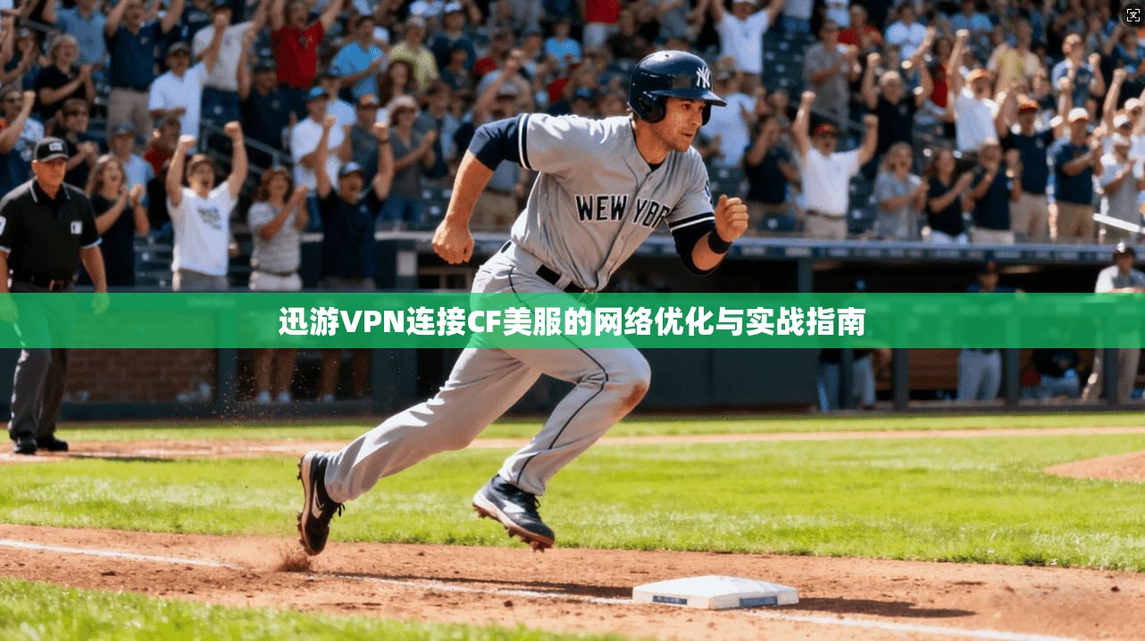 迅游VPN连接CF美服的网络优化与实战指南