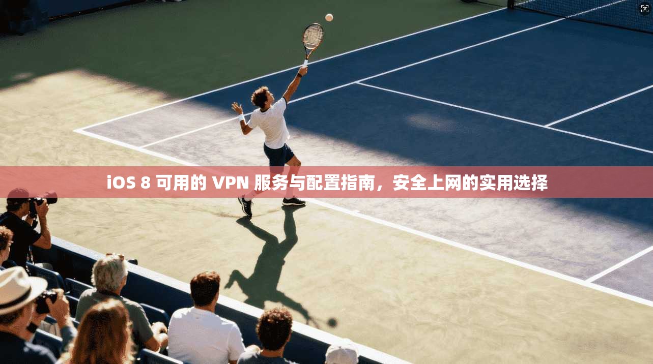iOS 8 可用的 VPN 服务与配置指南，安全上网的实用选择