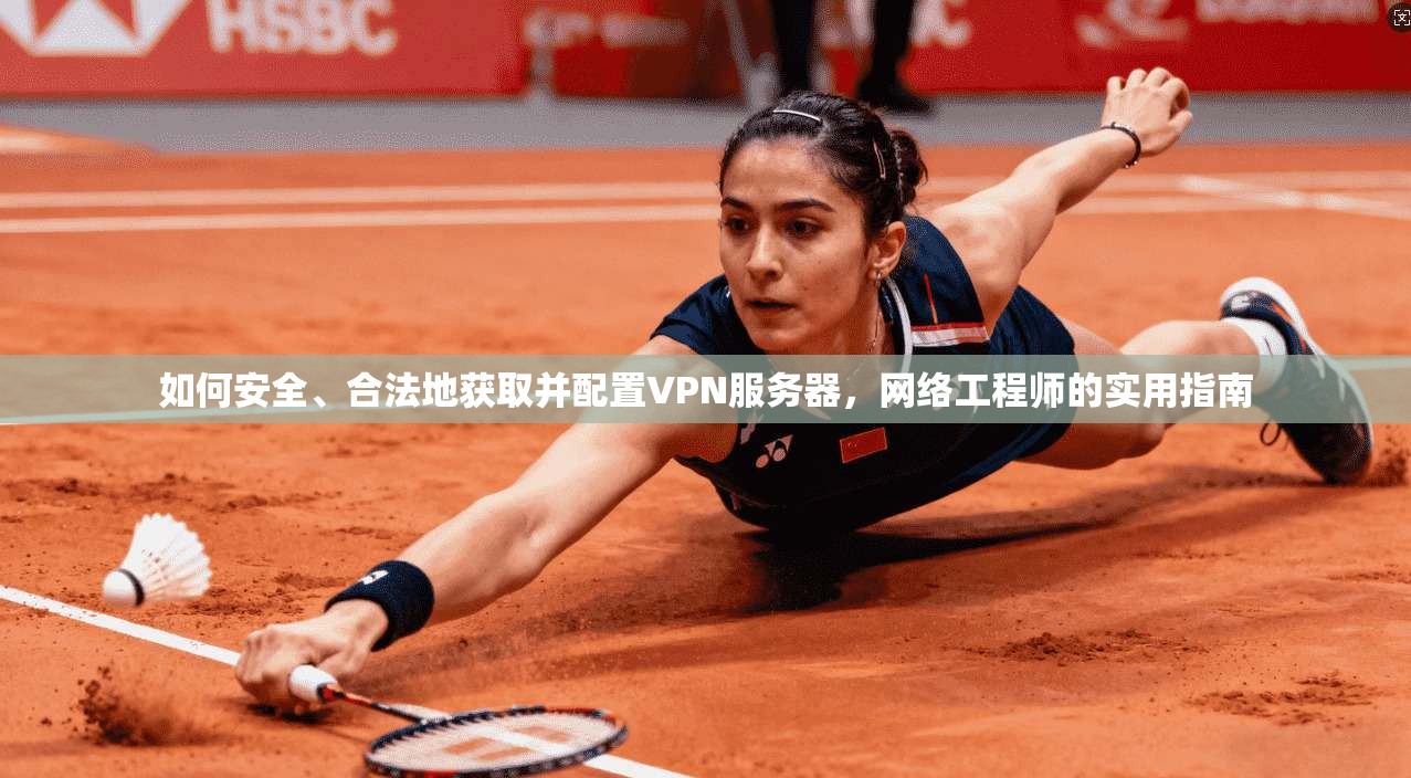 如何安全、合法地获取并配置VPN服务器，网络工程师的实用指南