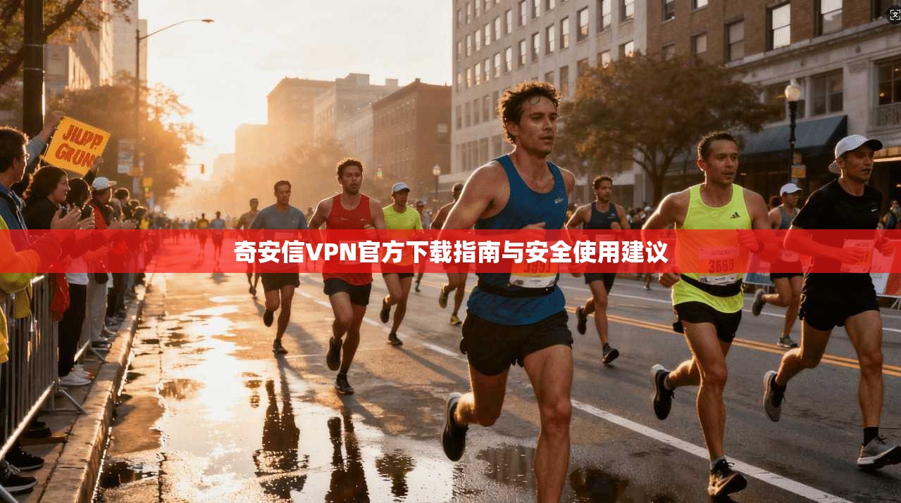 奇安信VPN官方下载指南与安全使用建议