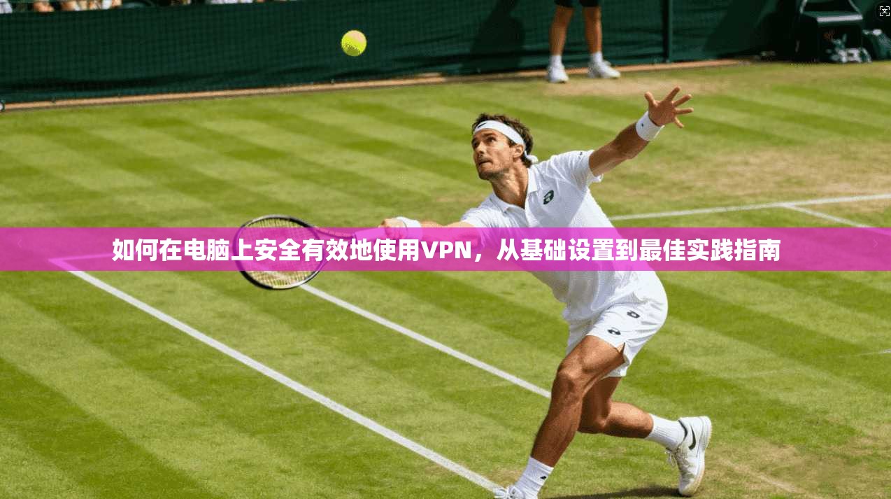 如何在电脑上安全有效地使用VPN，从基础设置到最佳实践指南