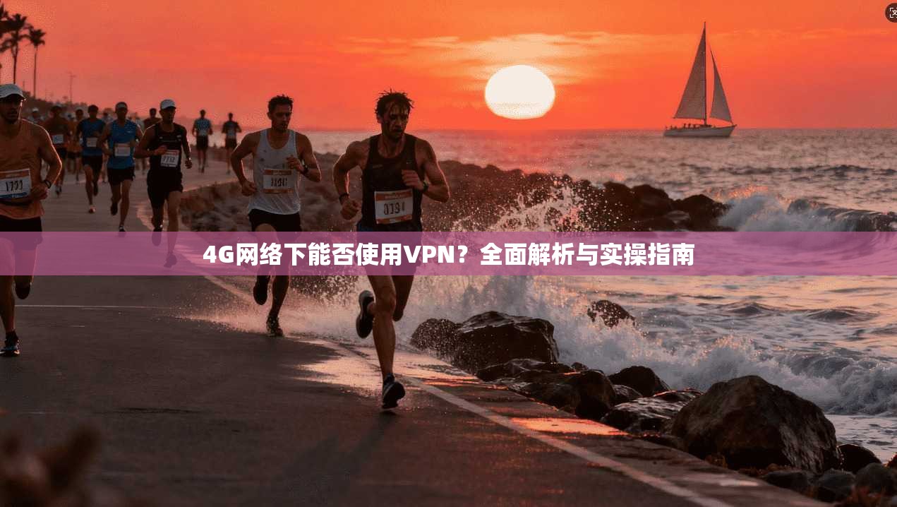 4G网络下能否使用VPN？全面解析与实操指南