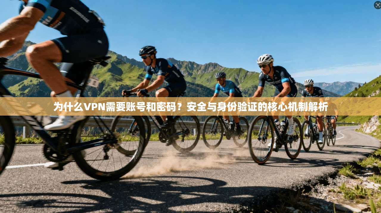 为什么VPN需要账号和密码？安全与身份验证的核心机制解析