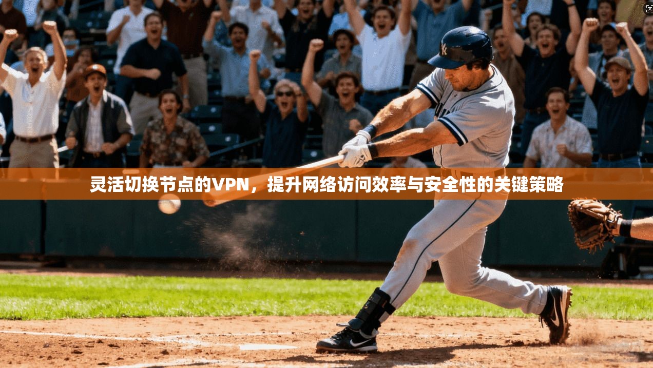 灵活切换节点的VPN，提升网络访问效率与安全性的关键策略