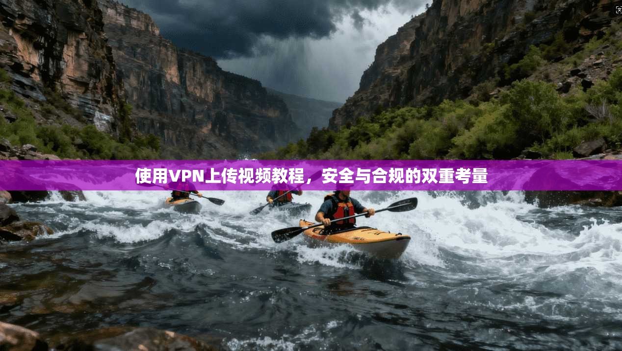 使用VPN上传视频教程，安全与合规的双重考量