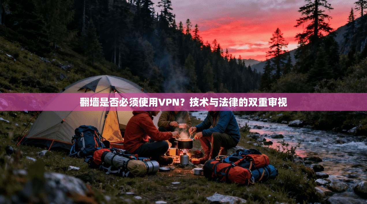 翻墙是否必须使用VPN？技术与法律的双重审视