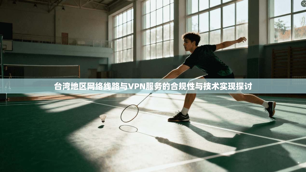 台湾地区网络线路与VPN服务的合规性与技术实现探讨