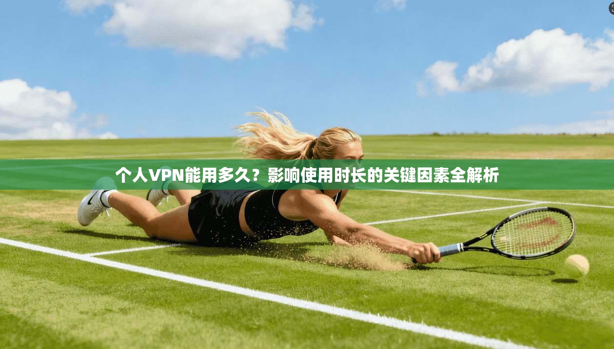 个人VPN能用多久？影响使用时长的关键因素全解析