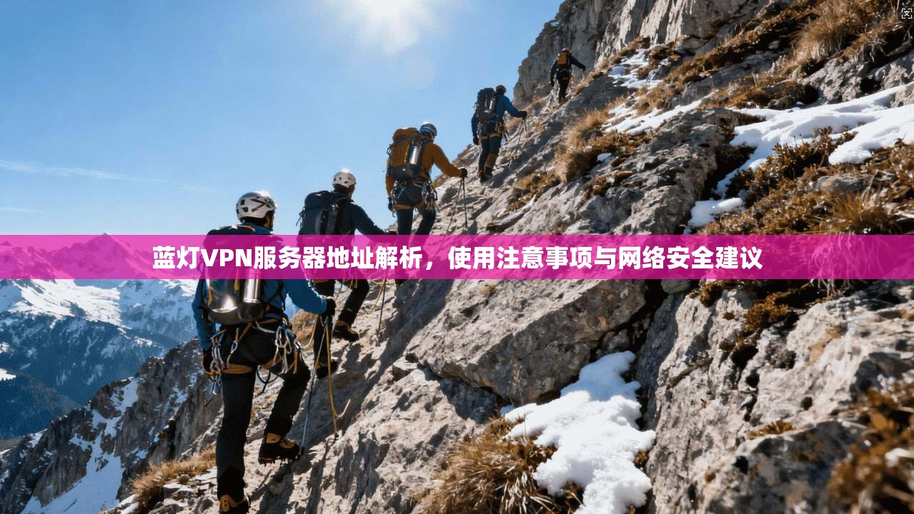 蓝灯VPN服务器地址解析，使用注意事项与网络安全建议