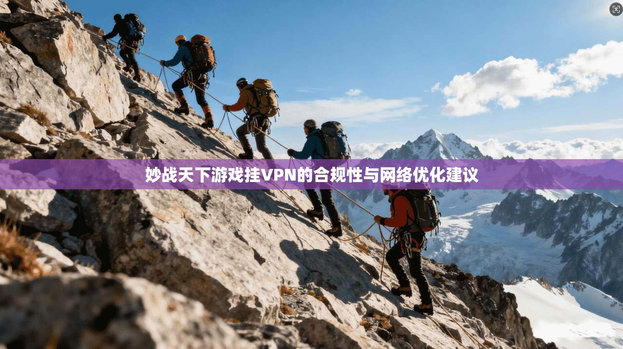 妙战天下游戏挂VPN的合规性与网络优化建议