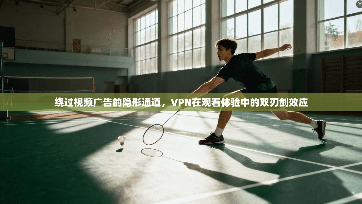 绕过视频广告的隐形通道，VPN在观看体验中的双刃剑效应