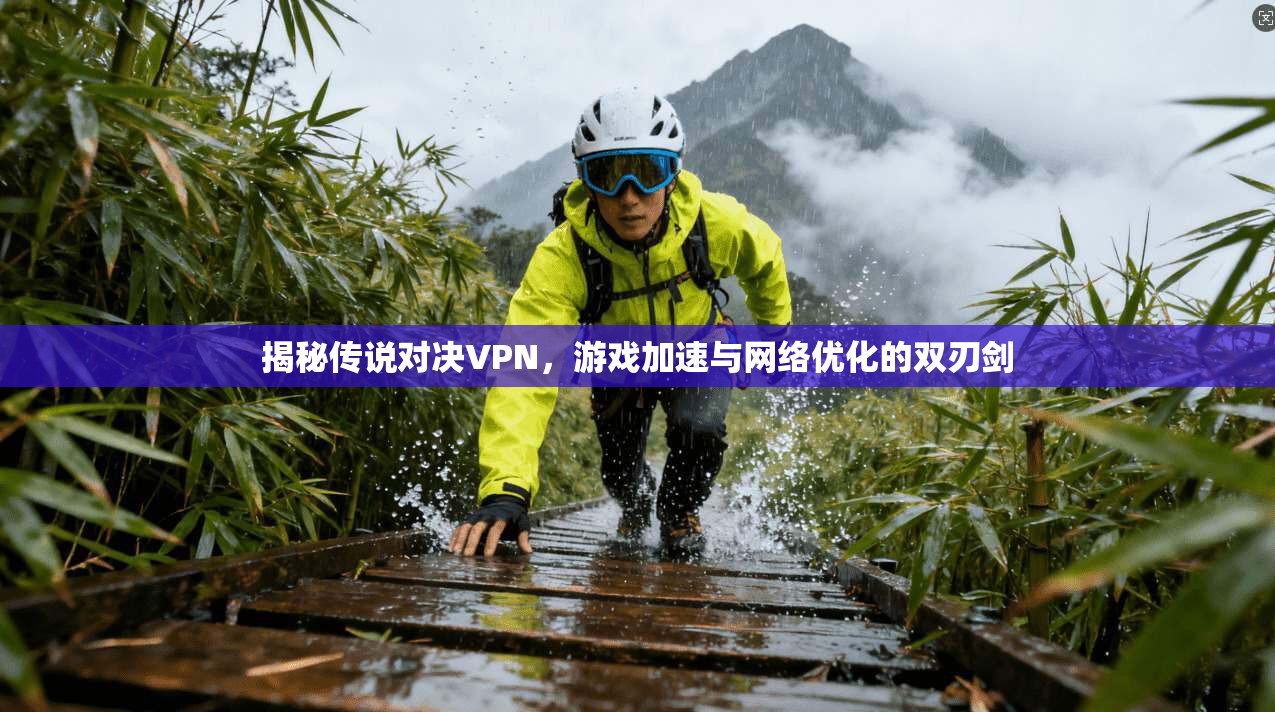 揭秘传说对决VPN，游戏加速与网络优化的双刃剑