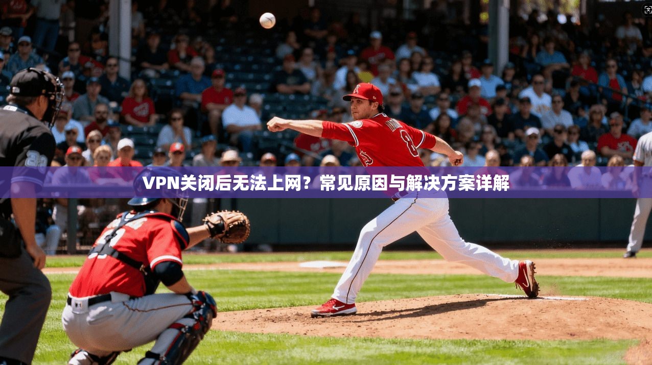 VPN关闭后无法上网？常见原因与解决方案详解