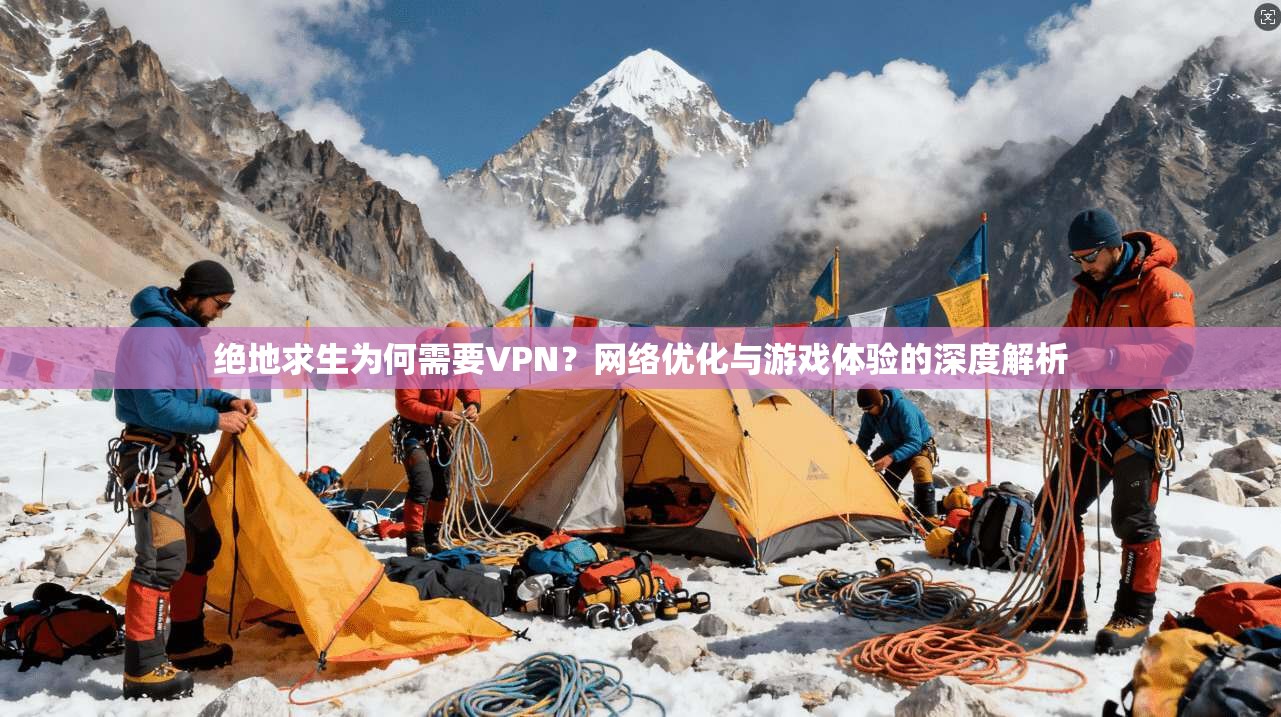 绝地求生为何需要VPN?网络优化与游戏体验的深度解析