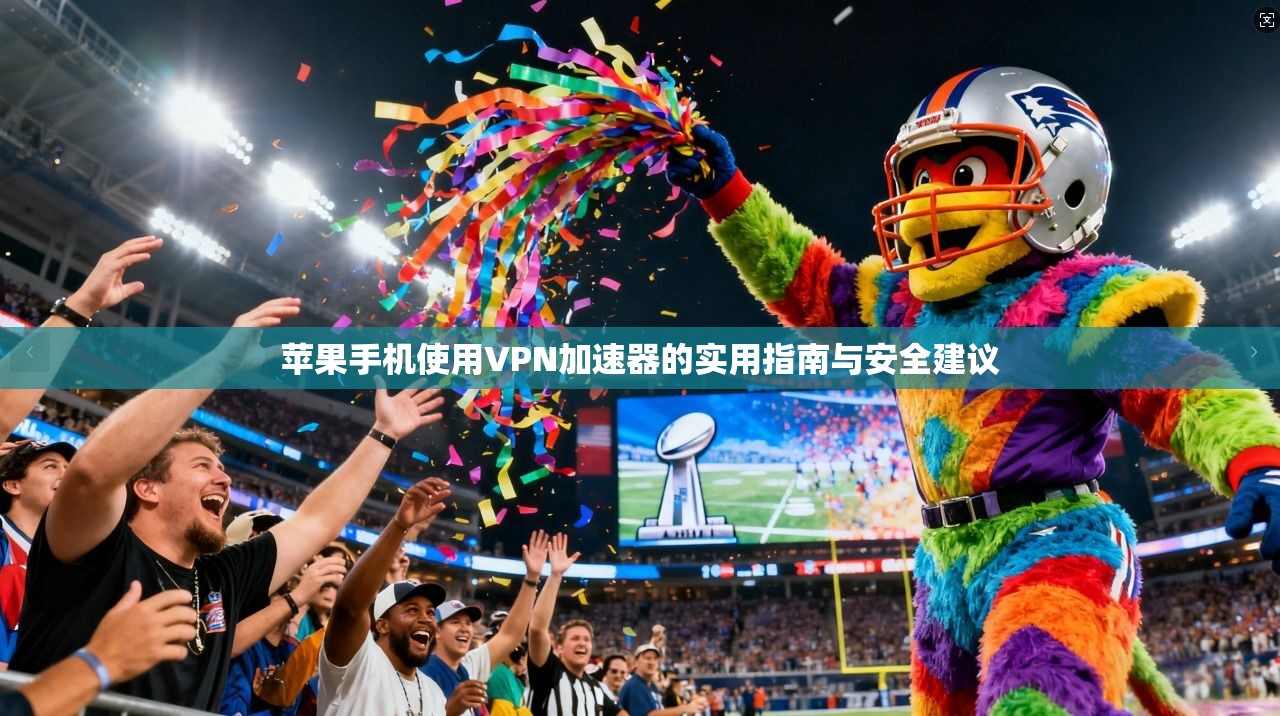 苹果手机使用VPN加速器的实用指南与安全建议