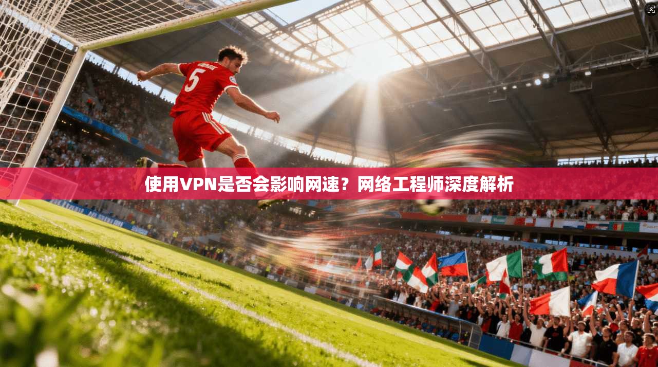 使用VPN是否会影响网速？网络工程师深度解析