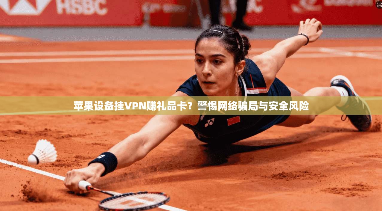 苹果设备挂VPN赚礼品卡?警惕网络骗局与安全风险