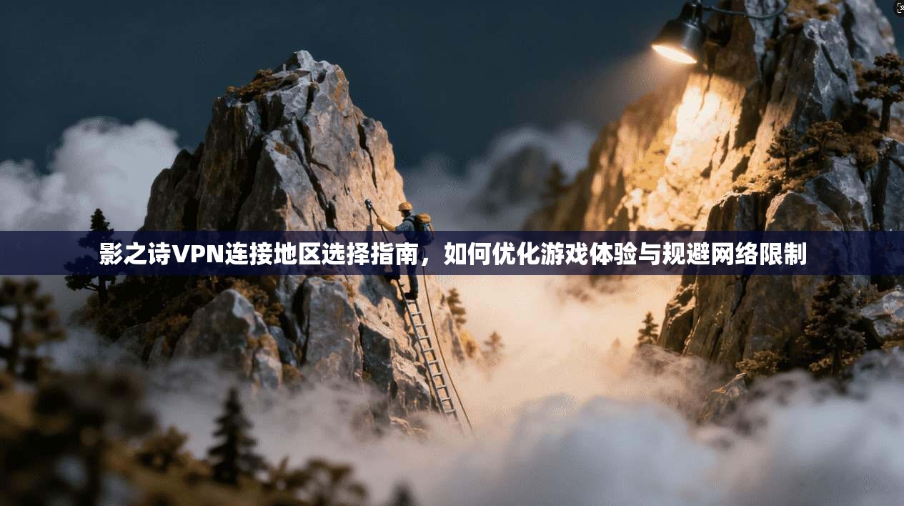 影之诗VPN连接地区选择指南，如何优化游戏体验与规避网络限制