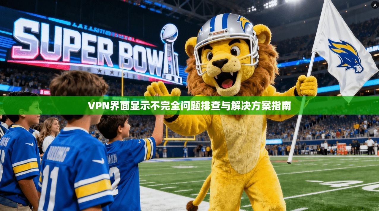 VPN界面显示不完全问题排查与解决方案指南