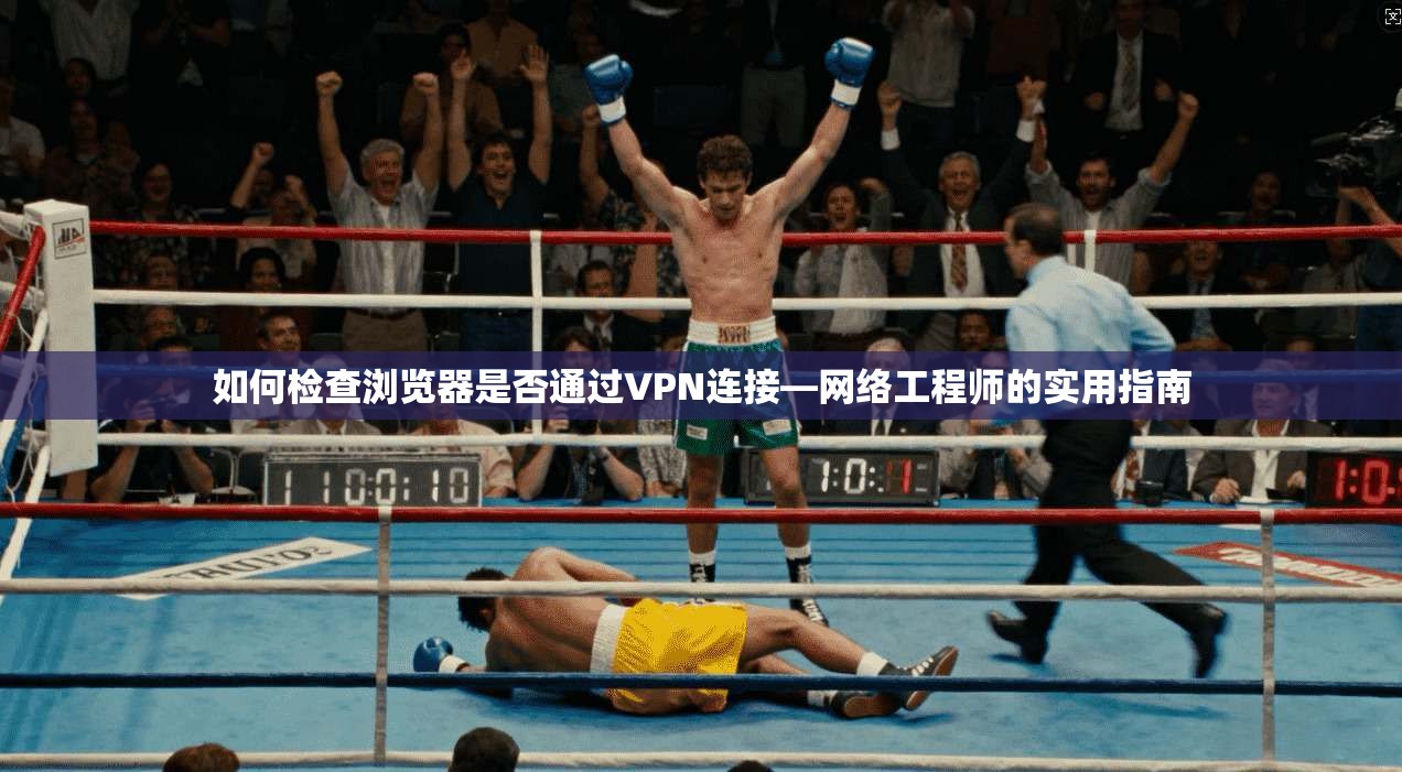 如何检查浏览器是否通过VPN连接—网络工程师的实用指南