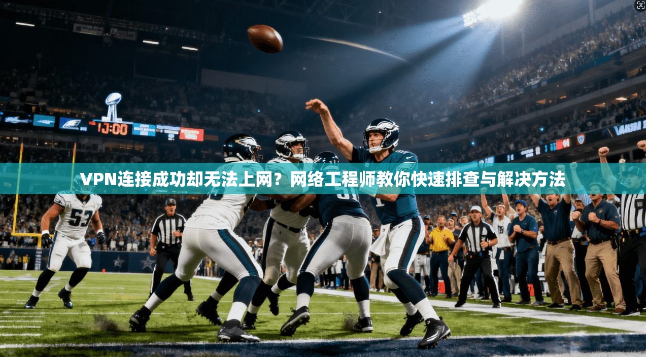 VPN连接成功却无法上网？网络工程师教你快速排查与解决方法