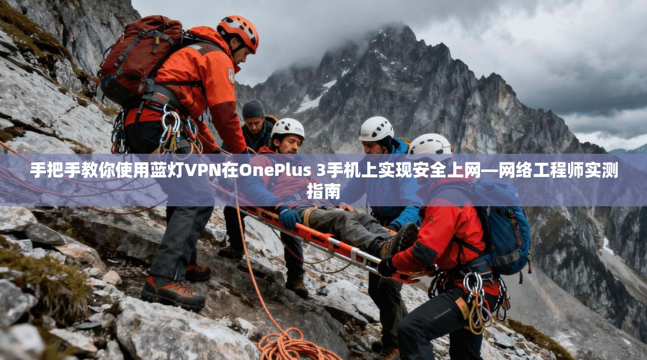 手把手教你使用蓝灯VPN在OnePlus 3手机上实现安全上网—网络工程师实测指南