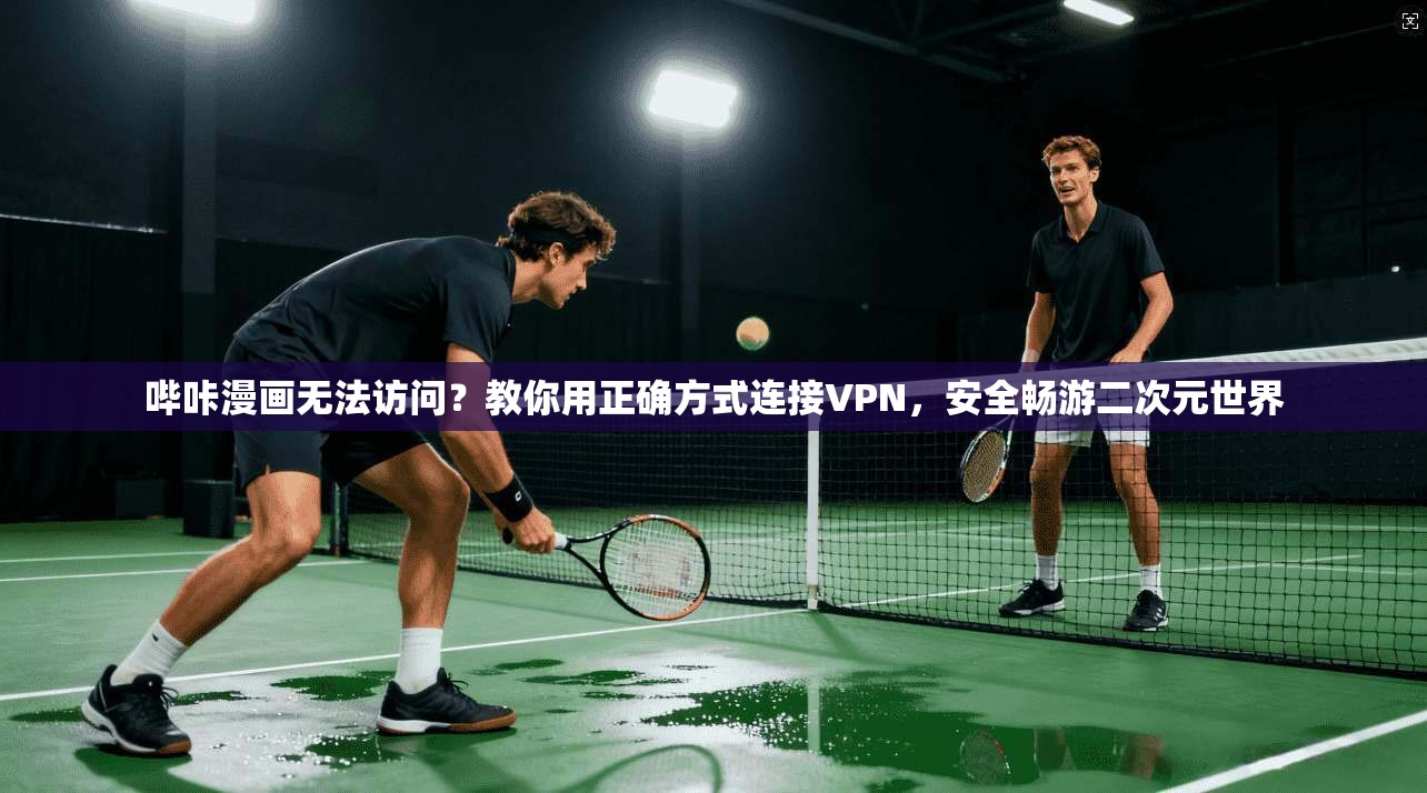 哔咔漫画无法访问？教你用正确方式连接VPN，安全畅游二次元世界