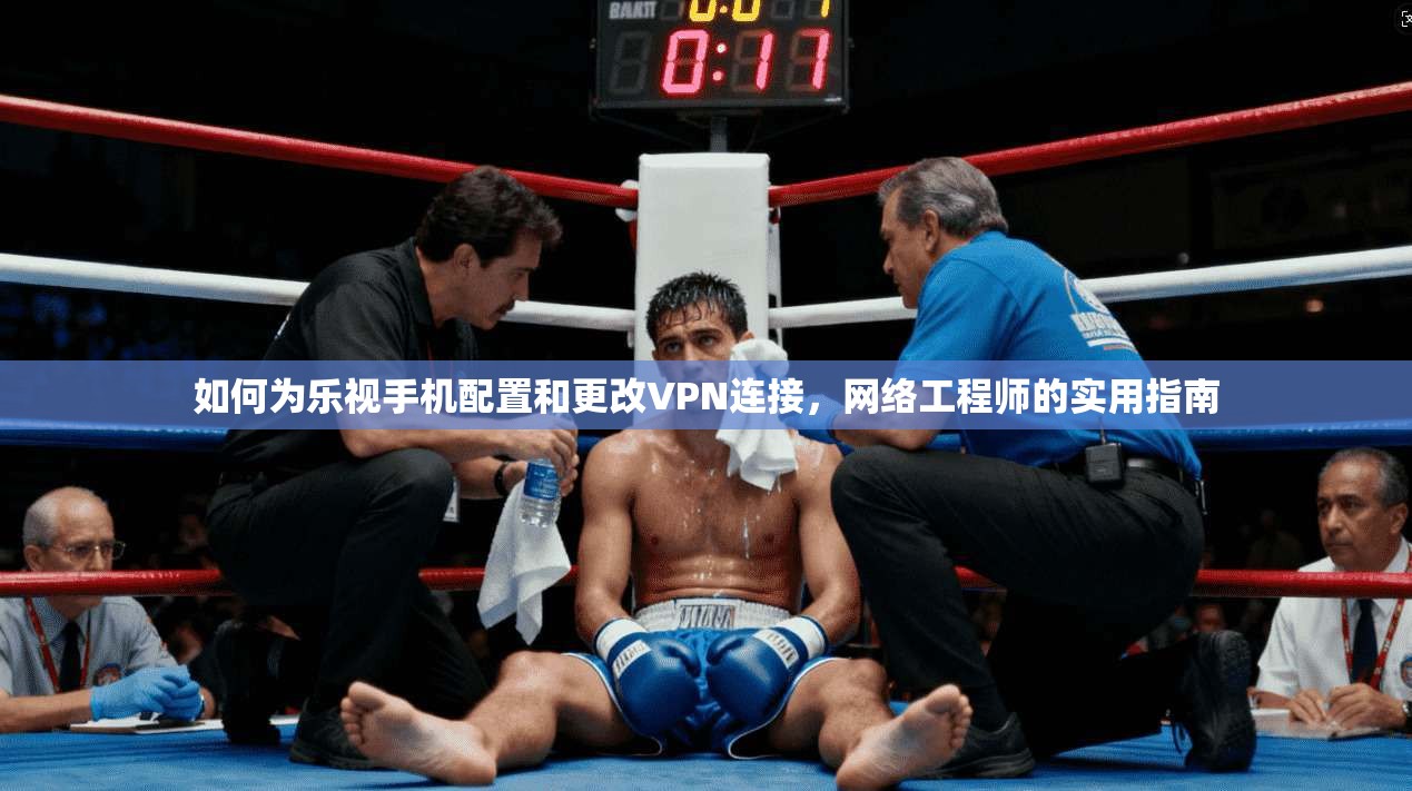 如何为乐视手机配置和更改VPN连接，网络工程师的实用指南