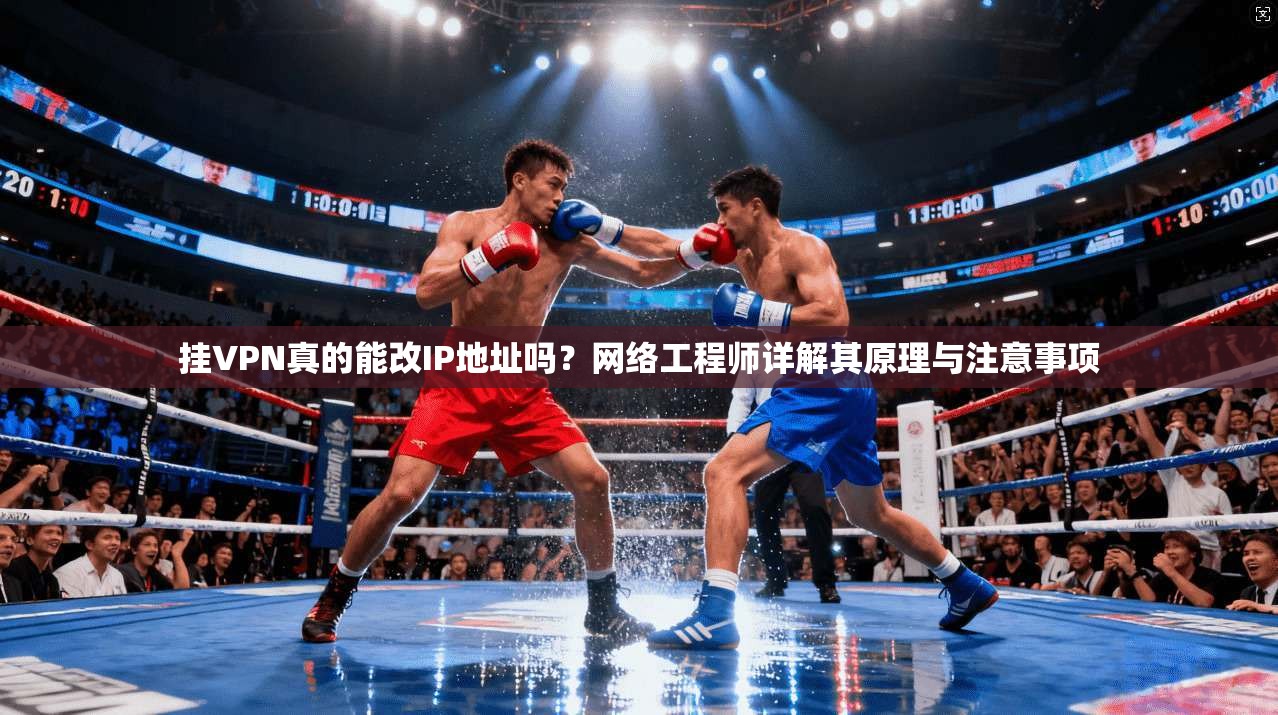挂VPN真的能改IP地址吗?网络工程师详解其原理与注意事项