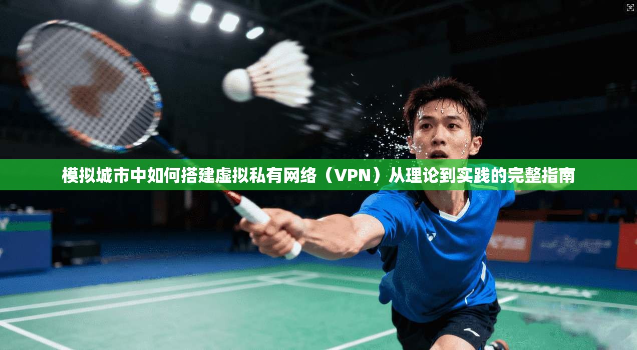 模拟城市中如何搭建虚拟私有网络(VPN)从理论到实践的完整指南