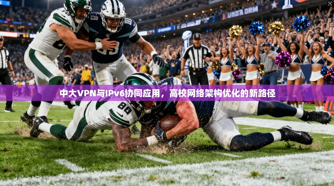 中大VPN与IPv6协同应用，高校网络架构优化的新路径