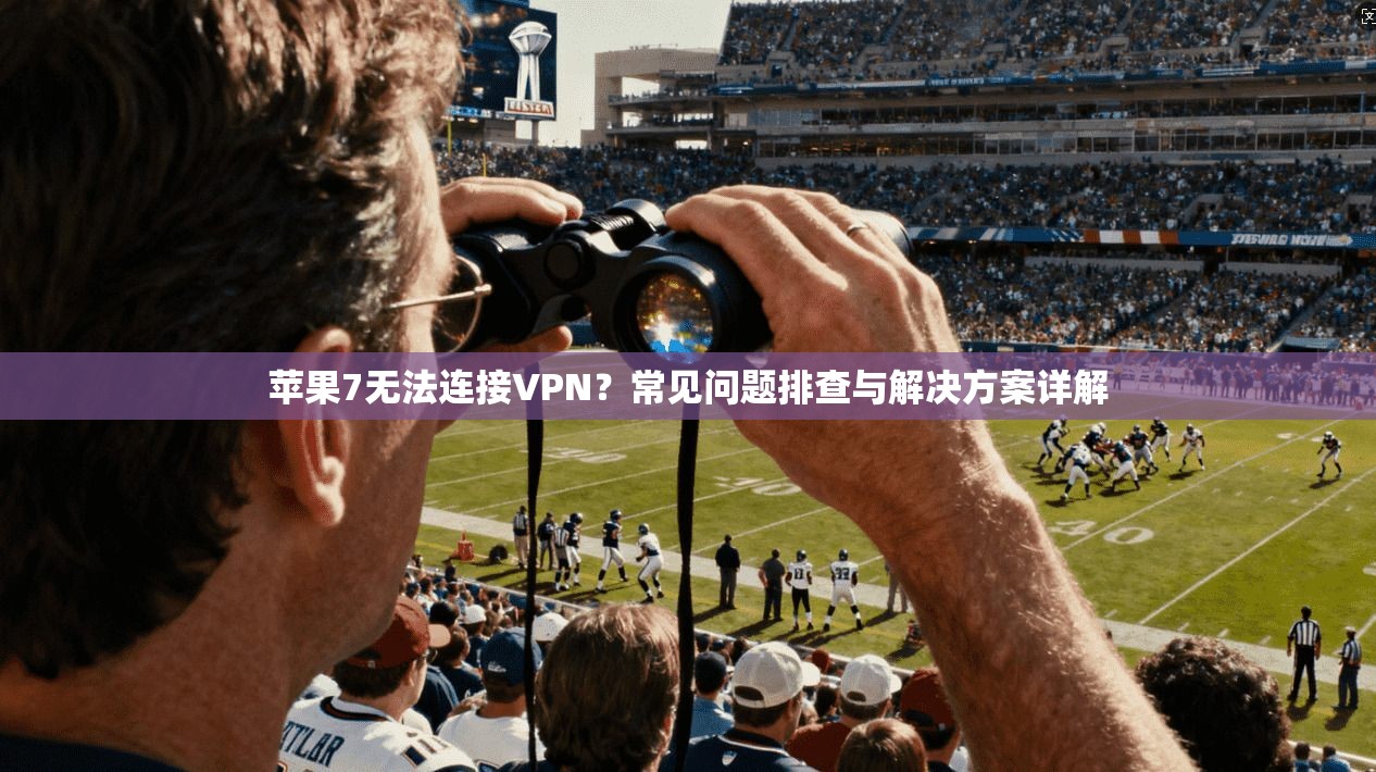 苹果7无法连接VPN？常见问题排查与解决方案详解