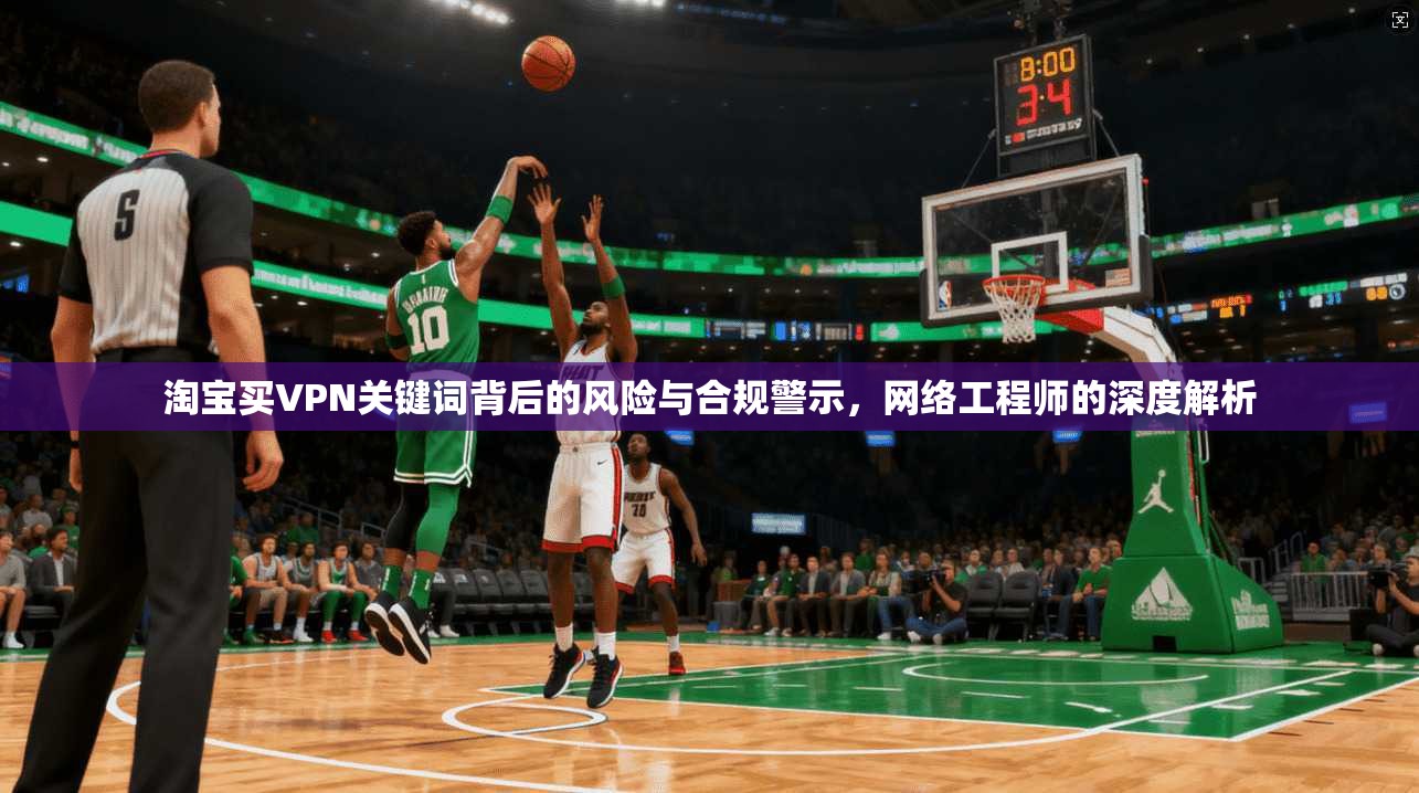 淘宝买VPN关键词背后的风险与合规警示，网络工程师的深度解析