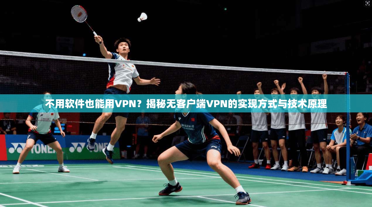 不用软件也能用VPN？揭秘无客户端VPN的实现方式与技术原理