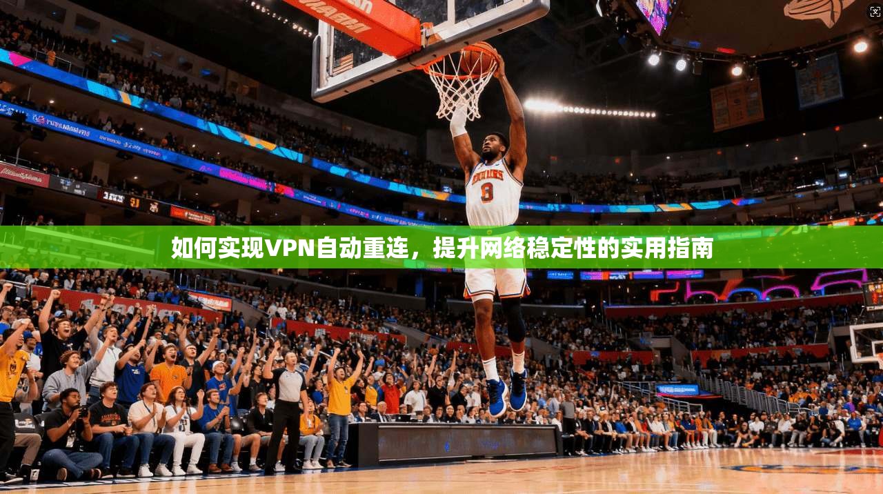 如何实现VPN自动重连,提升网络稳定性的实用指南