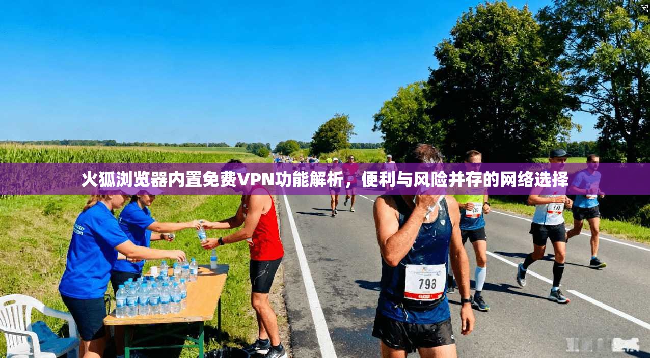火狐浏览器内置免费VPN功能解析，便利与风险并存的网络选择