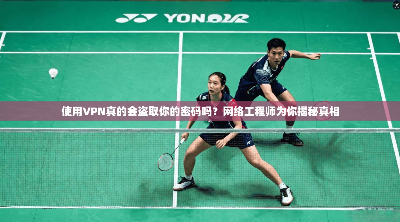 使用VPN真的会盗取你的密码吗？网络工程师为你揭秘真相