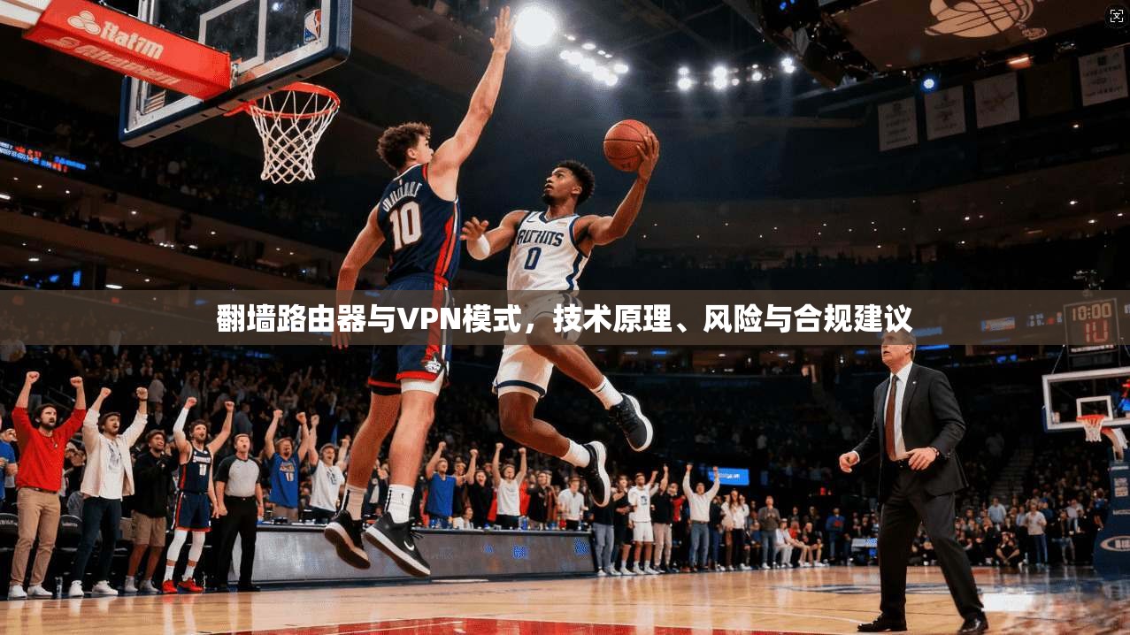 翻墙路由器与VPN模式，技术原理、风险与合规建议