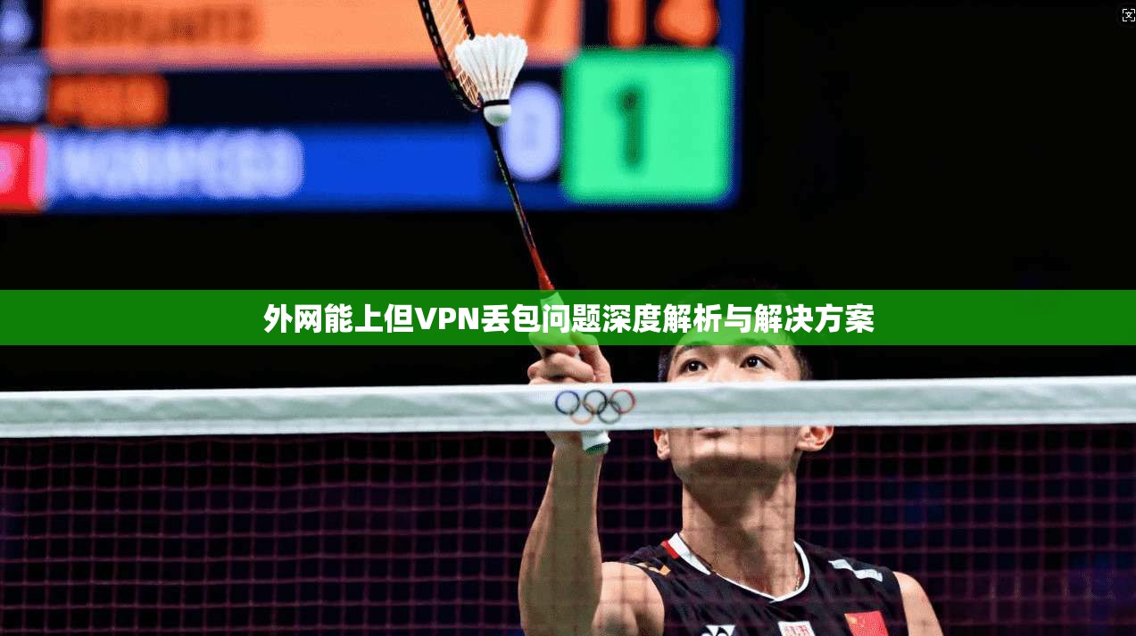 外网能上但VPN丢包问题深度解析与解决方案