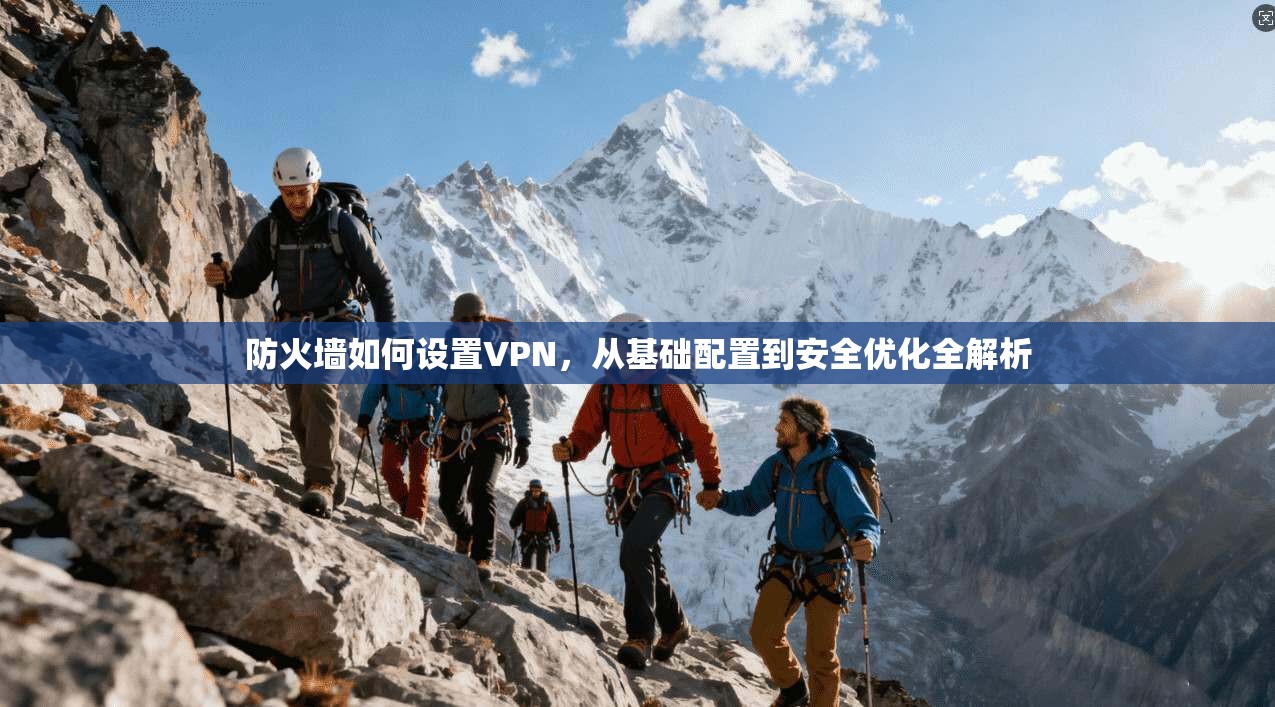 防火墙如何设置VPN，从基础配置到安全优化全解析
