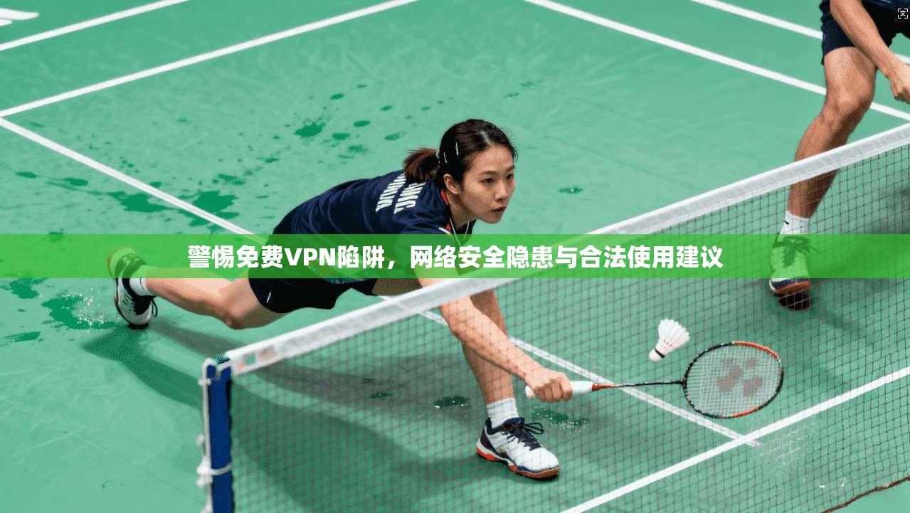 警惕免费VPN陷阱，网络安全隐患与合法使用建议
