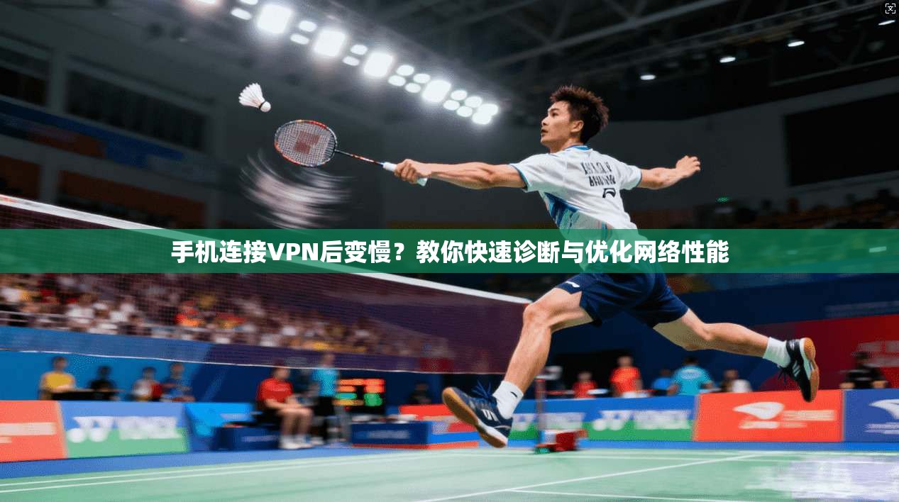 手机连接VPN后变慢？教你快速诊断与优化网络性能