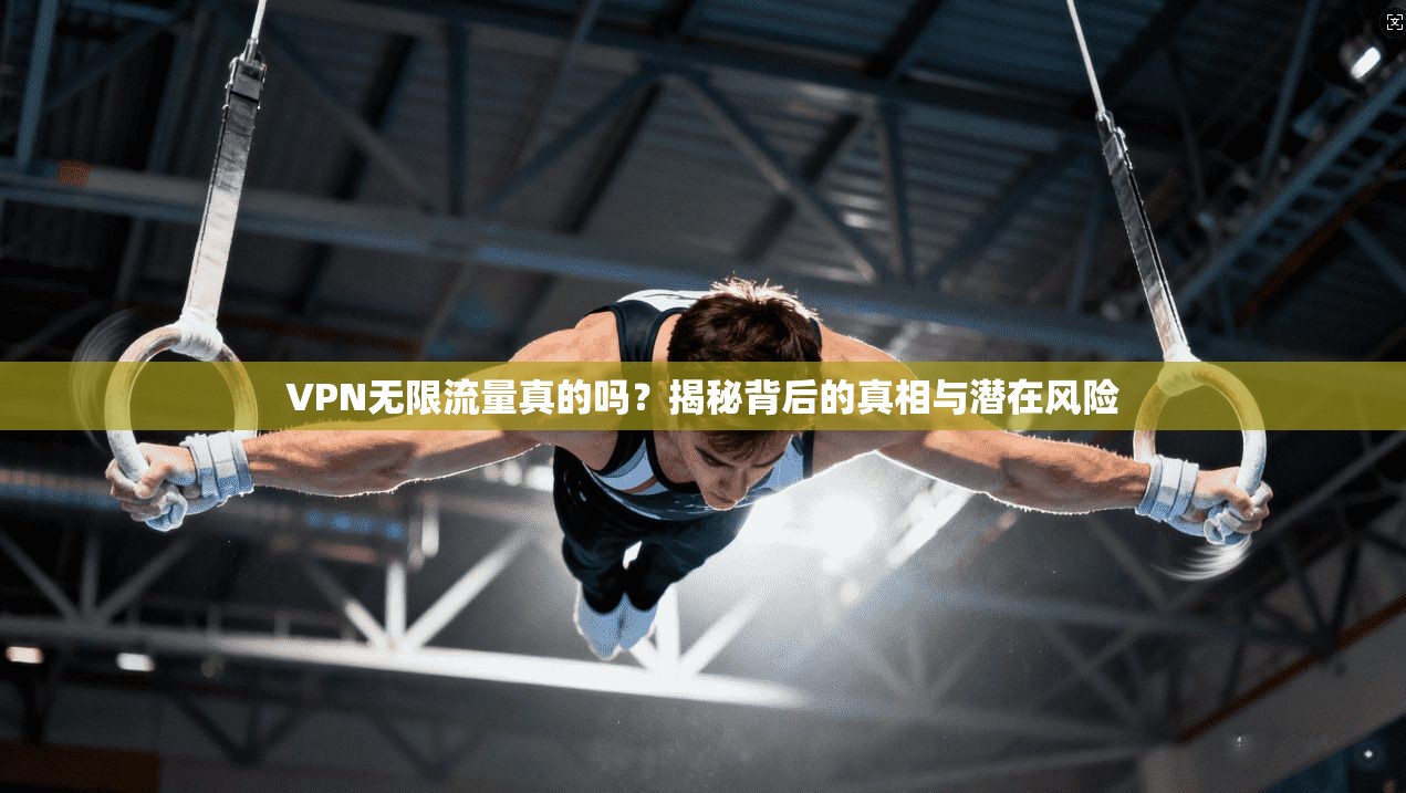 VPN无限流量真的吗?揭秘背后的真相与潜在风险