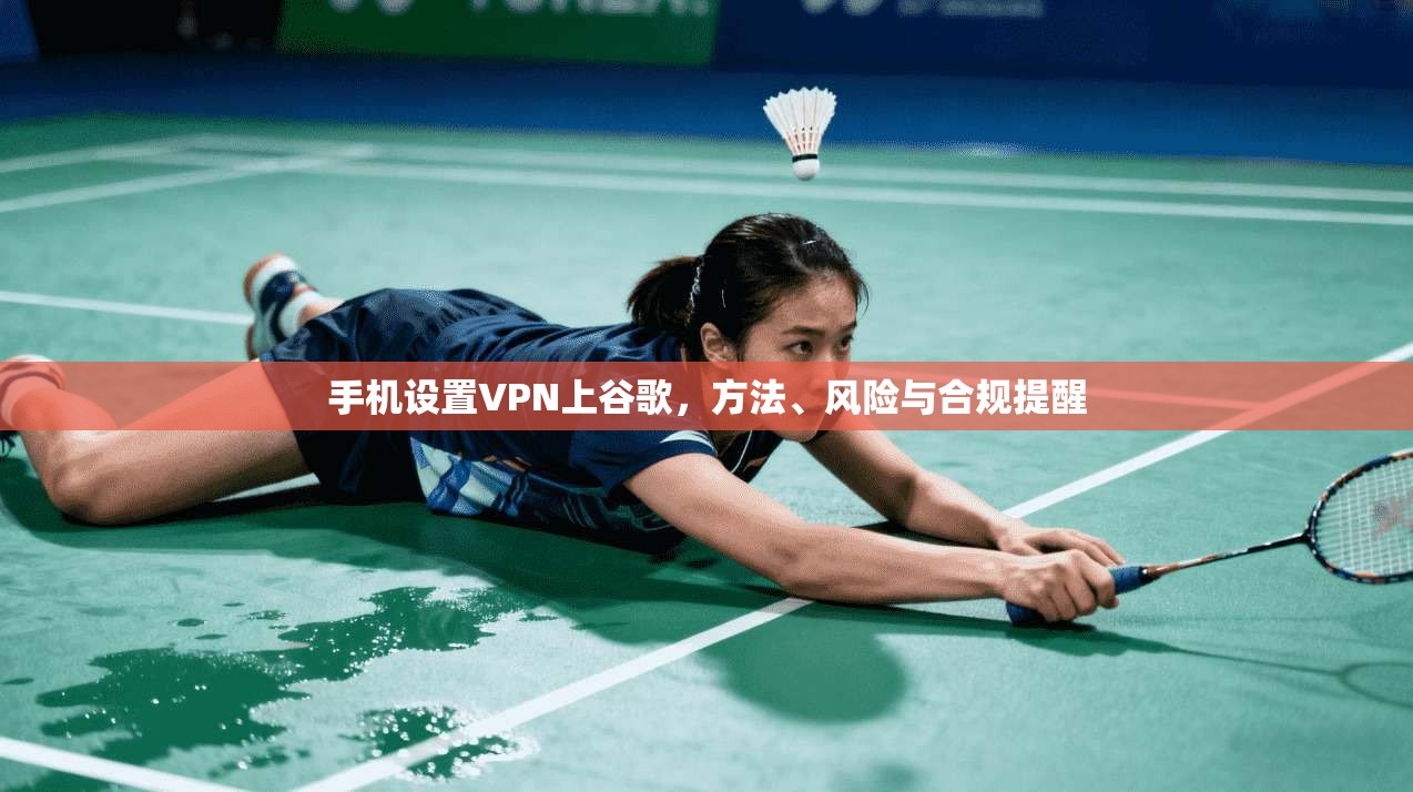 手机设置VPN上谷歌，方法、风险与合规提醒